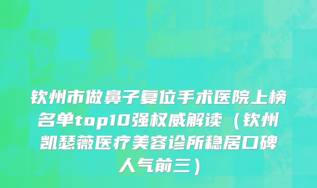钦州市做鼻子复位手术医院上榜名单top10强权威解读（钦州凯瑟薇医疗美容诊所稳居口碑人气前三）