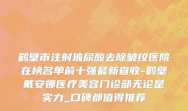 鹤壁市注射玻尿酸去除皱纹医院在榜名单前十强最新查收-鹤壁戴安娜医疗美容门诊部无论是实力_口碑都值得推荐