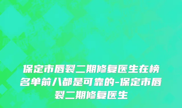 保定市唇裂二期修复医生在榜名单前八都是可靠的-保定市唇裂二期修复医生