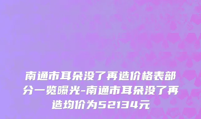南通市耳朵没了再造价格表部分一览曝光-南通市耳朵没了再造均价为52134元