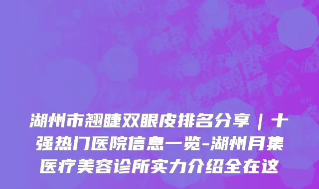 湖州市翘睫双眼皮排名分享｜十强热门医院信息一览-湖州月集医疗美容诊所实力介绍全在这