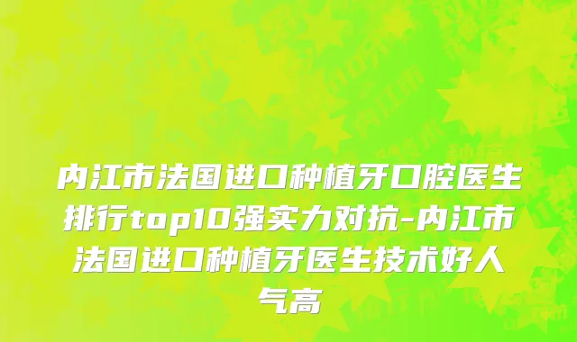 内江市法国进口种植牙口腔医生排行top10强实力对抗-内江市法国进口种植牙医生技术好人气高