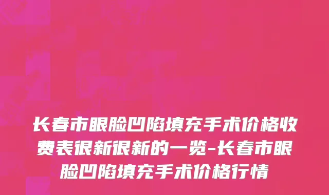 长春市眼脸凹陷填充手术价格收费表很新很新的一览-长春市眼脸凹陷填充手术价格行情