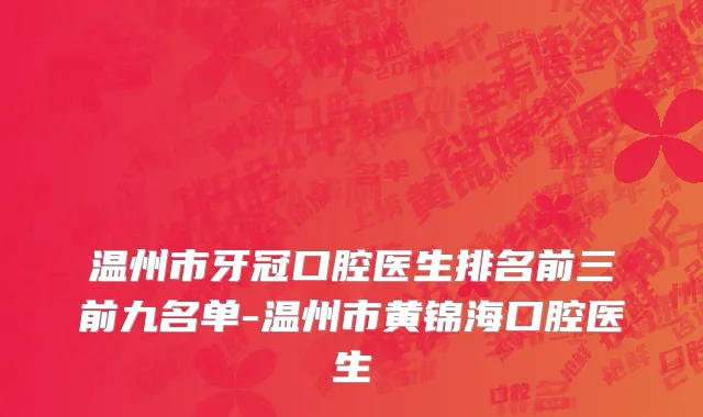 温州市牙冠口腔医生排名前三前九名单-温州市黄锦海口腔医生