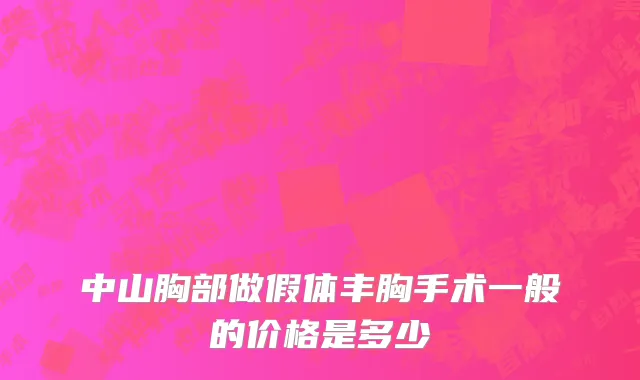 中山胸部做假体丰胸手术一般的价格是多少