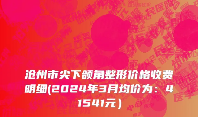 沧州市尖下颌角整形价格收费明细(2024年3月均价为：41541元）