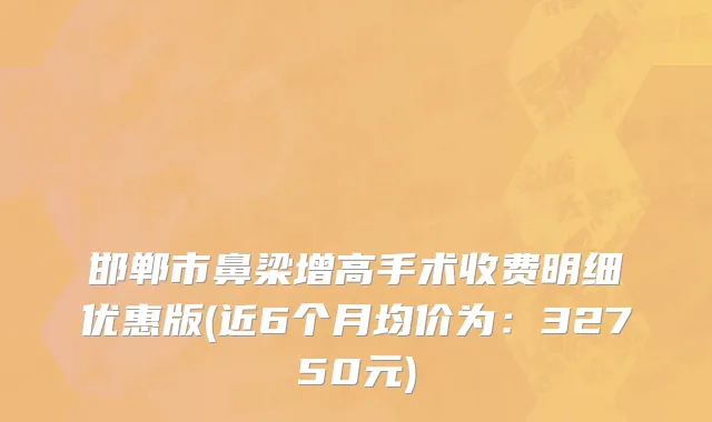 邯郸市鼻梁增高手术收费明细优惠版(近6个月均价为：32750元)