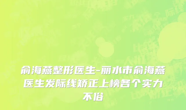 俞海燕整形医生-丽水市俞海燕医生发际线矫正上榜各个实力不俗