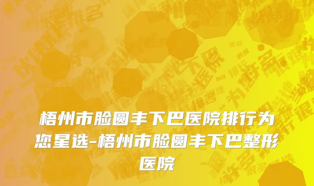 梧州市脸圆丰下巴医院排行为您星选-梧州市脸圆丰下巴整形医院
