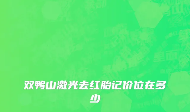 双鸭山激光去红胎记价位在多少