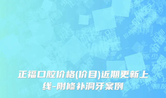 正福口腔价格(价目)近期更新上线-附修补洞牙案例