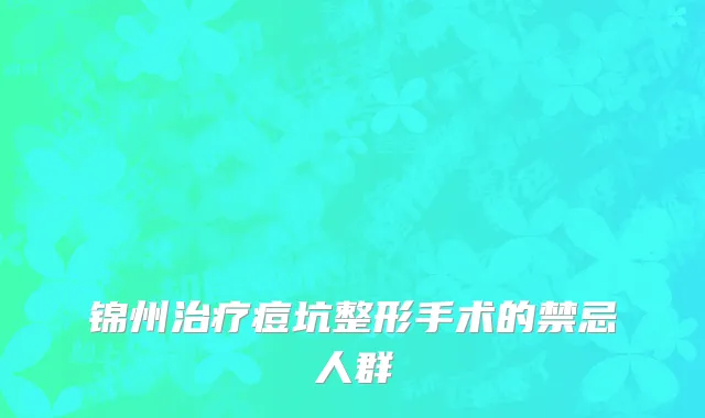 锦州治疗痘坑整形手术的禁忌人群