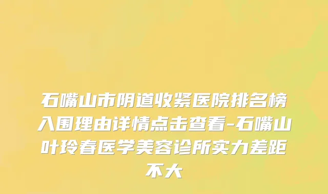 石嘴山市阴道收紧医院排名榜入围理由详情点击查看-石嘴山叶玲春医学美容诊所实力差距不大