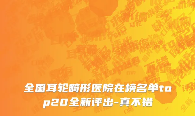 全国耳轮畸形医院在榜名单top20全新评出-真不错