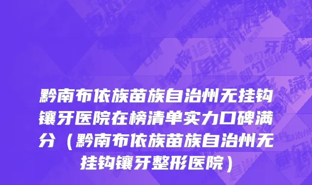 黔南布依族苗族自治州无挂钩镶牙医院在榜清单实力口碑满分（黔南布依族苗族自治州无挂钩镶牙整形医院）