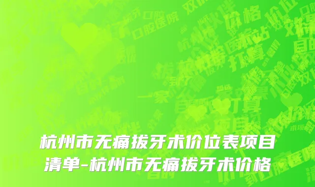 杭州市无痛拔牙术价位表项目清单-杭州市无痛拔牙术价格