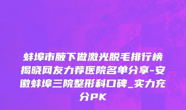 蚌埠市腋下做激光脱毛排行榜揭晓网友力荐医院名单分享-安徽蚌埠三院整形科口碑_实力充分PK