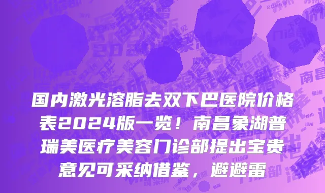 国内激光溶脂去双下巴医院价格表2024版一览!南昌象湖普瑞美医疗美容门诊部提出宝贵意见可采纳借鉴,避避雷