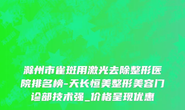 滁州市雀斑用激光去除整形医院排名榜-天长恒美整形美容门诊部技术强_价格呈现优惠