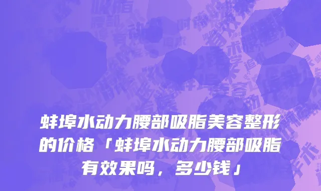 蚌埠水动力腰部吸脂美容整形的价格「蚌埠水动力腰部吸脂有效果吗，多少钱」