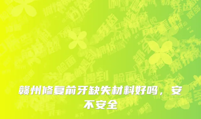 赣州修复前牙缺失材料好吗，安不安全