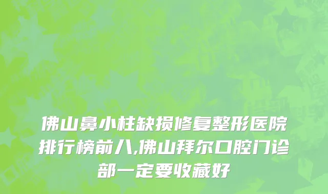 佛山鼻小柱缺损修复整形医院排行榜前八,佛山拜尔口腔门诊部一定要收藏好