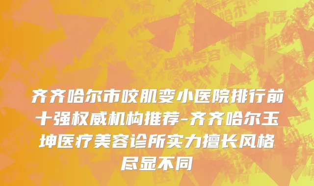 齐齐哈尔市咬肌变小医院排行前十强权威机构推荐-齐齐哈尔玉坤医疗美容诊所实力擅长风格尽显不同