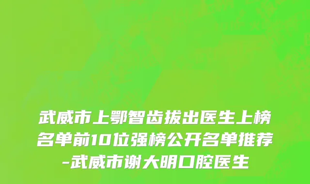 武威市上鄂智齿拔出医生上榜名单前10位强榜公开名单推荐-武威市谢大明口腔医生
