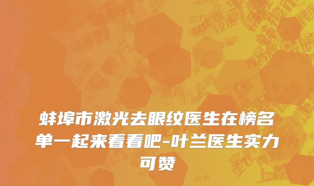 蚌埠市激光去眼纹医生在榜名单一起来看看吧-叶兰医生实力可赞