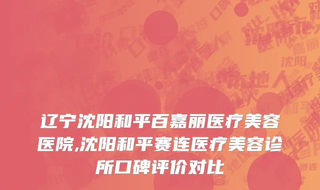 辽宁沈阳和平百嘉丽医疗美容医院,沈阳和平赛连医疗美容诊所口碑评价对比