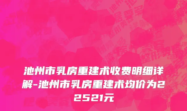 池州市乳房重建术收费明细详解-池州市乳房重建术均价为22521元