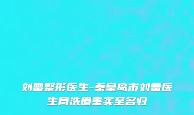 刘雷整形医生-秦皇岛市刘雷医生局洗眉奎实至名归