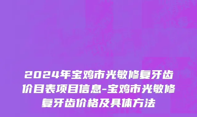 2024年宝鸡市光敏修复牙齿价目表项目信息-宝鸡市光敏修复牙齿价格及具体方法