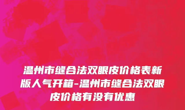 温州市缝合法双眼皮价格表新版人气开箱-温州市缝合法双眼皮价格有没有优惠