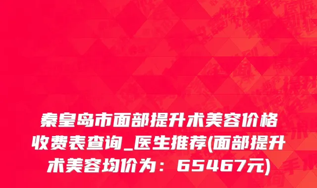 秦皇岛市面部提升术美容价格收费表查询_医生推荐(面部提升术美容均价为：65467元)