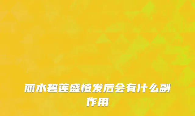 丽水碧莲盛植发后会有什么副作用