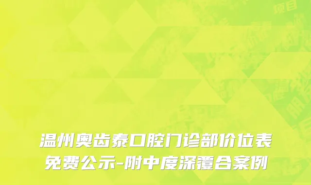 温州奥齿泰口腔门诊部价位表免费公示-附中度深覆合案例