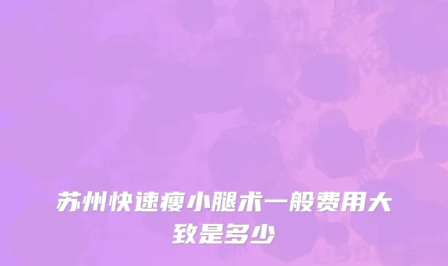 苏州快速瘦小腿术一般费用大致是多少