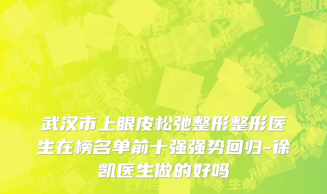 武汉市上眼皮松弛整形整形医生在榜名单前十强强势回归-徐凯医生做的好吗