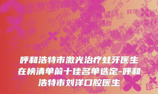 呼和浩特市激光治疗蛀牙医生在榜清单前十佳名单选定-呼和浩特市刘洋口腔医生