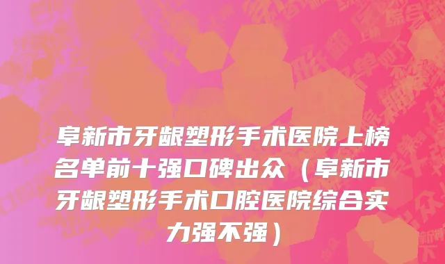 阜新市牙龈塑形手术医院上榜名单前十强口碑出众（阜新市牙龈塑形手术口腔医院综合实力强不强）