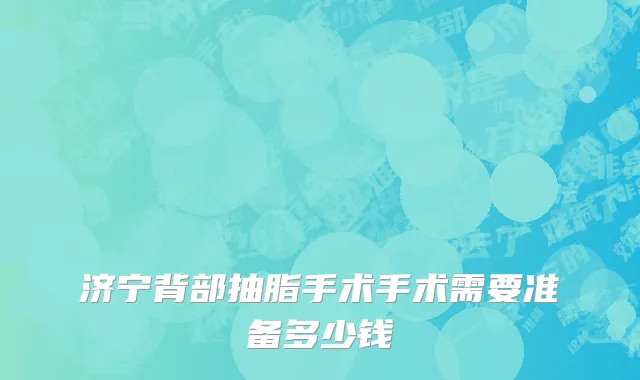 济宁背部抽脂手术手术需要准备多少钱