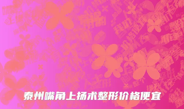 泰州嘴角上扬术整形价格便宜