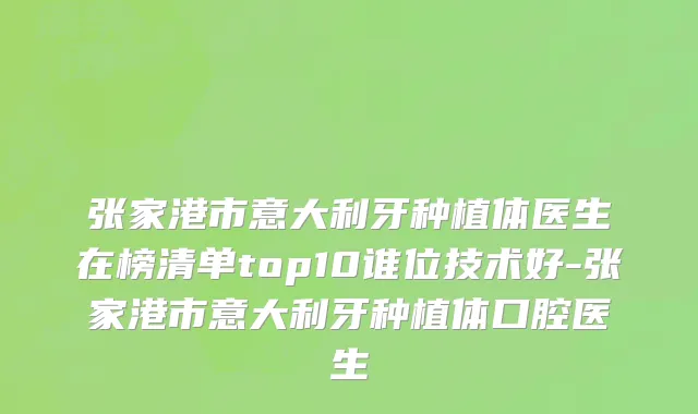 张家港市意大利牙种植体医生在榜清单top10谁位技术好-张家港市意大利牙种植体口腔医生