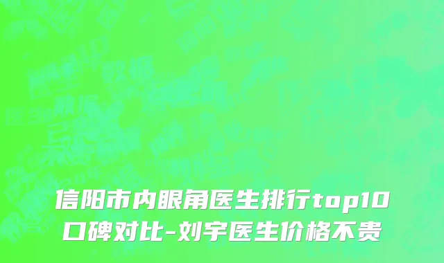信阳市内眼角医生排行top10口碑对比-刘宇医生价格不贵