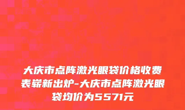 大庆市点阵激光眼袋价格收费表崭新出炉-大庆市点阵激光眼袋均价为5571元