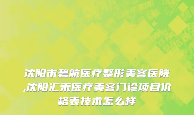 沈阳市碧航医疗整形美容医院,沈阳汇禾医疗美容门诊项目价格表技术怎么样
