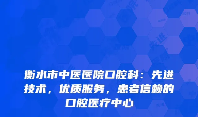 衡水市中医医院口腔科：先进技术，优质服务，患者信赖的口腔医疗中心