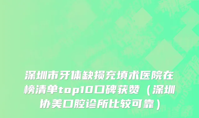 深圳市牙体缺损充填术医院在榜清单top10口碑获赞（深圳协美口腔诊所比较可靠）