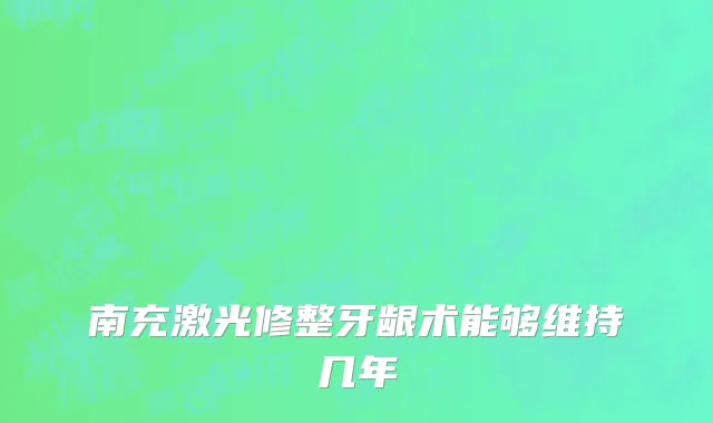 南充激光修整牙龈术能够维持几年